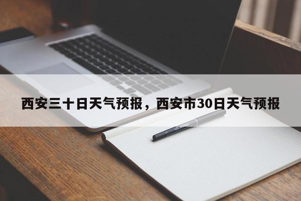 西安三十日天气预报，西安市30日天气预报-第1张图片-乐享生活