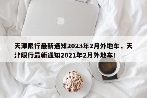 天津限行最新通知2023年2月外地车，天津限行最新通知2021年2月外地车！-第1张图片-乐享生活