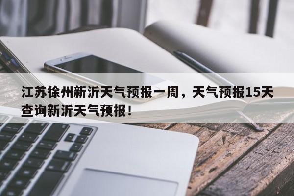 江苏徐州新沂天气预报一周，天气预报15天查询新沂天气预报！-第1张图片-乐享生活