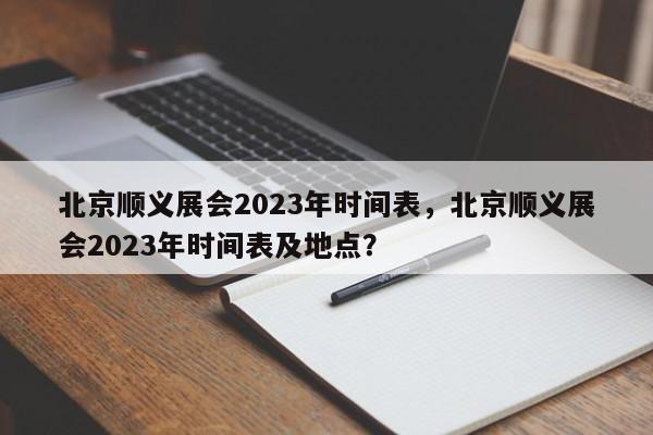 北京顺义展会2023年时间表，北京顺义展会2023年时间表及地点？-第1张图片-乐享生活