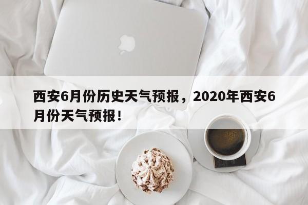 西安6月份历史天气预报，2020年西安6月份天气预报！-第1张图片-乐享生活