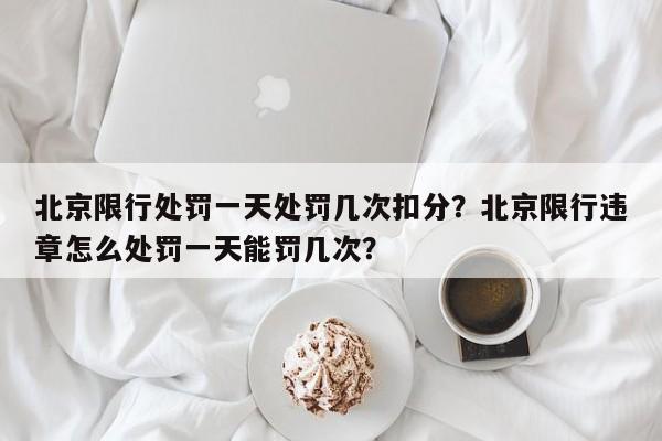 北京限行处罚一天处罚几次扣分？北京限行违章怎么处罚一天能罚几次？-第1张图片-乐享生活