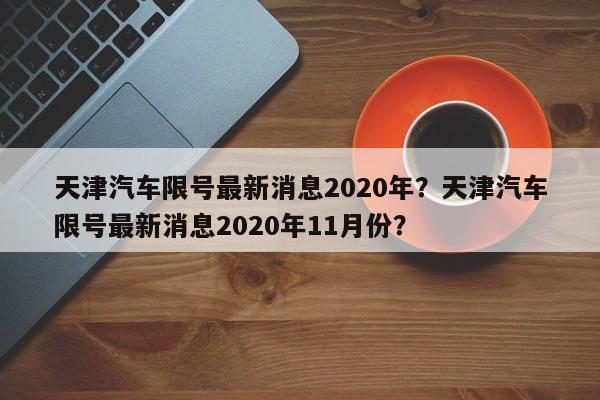 天津汽车限号最新消息2020年？天津汽车限号最新消息2020年11月份？-第1张图片-乐享生活