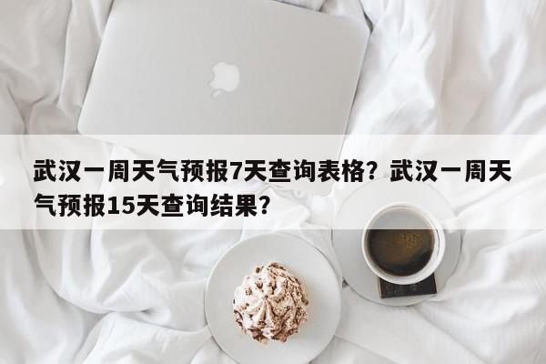 武汉一周天气预报7天查询表格？武汉一周天气预报15天查询结果？-第1张图片-乐享生活