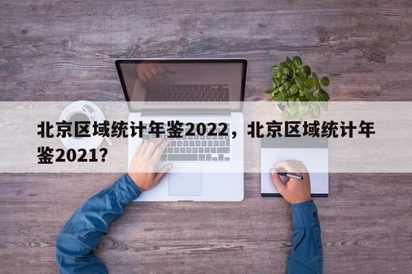 北京区域统计年鉴2022，北京区域统计年鉴2021？-第1张图片-乐享生活