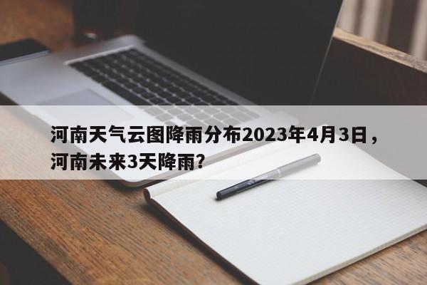 河南天气云图降雨分布2023年4月3日，河南未来3天降雨？-第1张图片-乐享生活