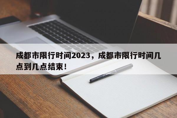 成都市限行时间2023，成都市限行时间几点到几点结束！-第1张图片-乐享生活