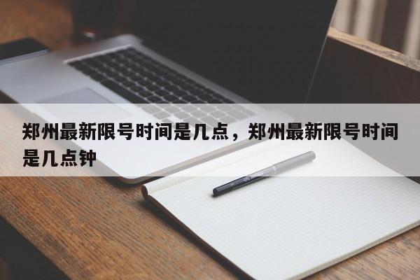 郑州最新限号时间是几点，郑州最新限号时间是几点钟-第1张图片-乐享生活