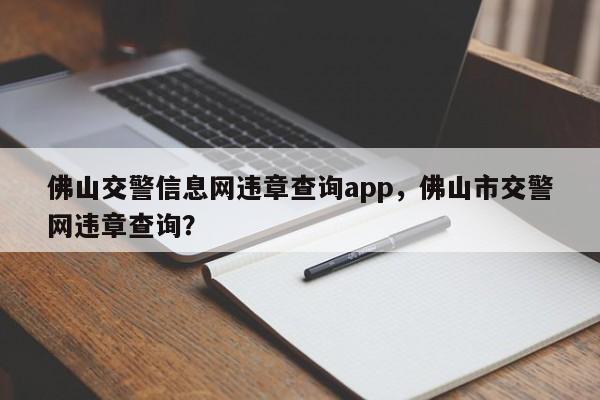 佛山交警信息网违章查询app，佛山市交警网违章查询？-第1张图片-乐享生活