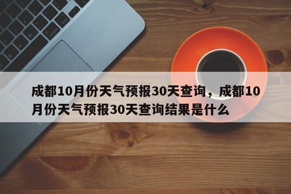 成都10月份天气预报30天查询，成都10月份天气预报30天查询结果是什么-第1张图片-乐享生活