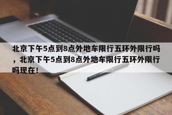 北京下午5点到8点外地车限行五环外限行吗，北京下午5点到8点外地车限行五环外限行吗现在！-第1张图片-乐享生活