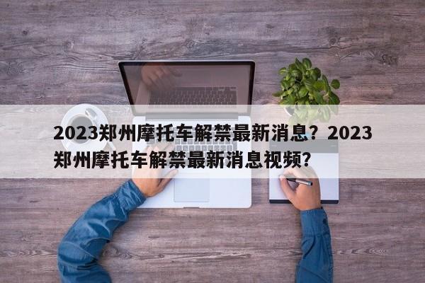 2023郑州摩托车解禁最新消息？2023郑州摩托车解禁最新消息视频？-第1张图片-乐享生活