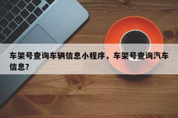 车架号查询车辆信息小程序，车架号查询汽车信息？-第1张图片-乐享生活