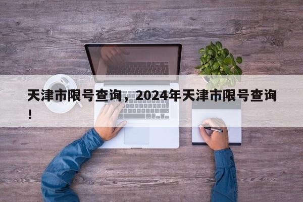 天津市限号查询，2024年天津市限号查询！-第1张图片-乐享生活