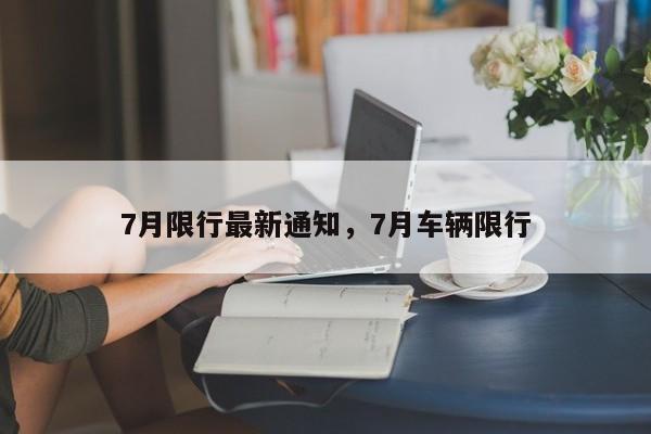 7月限行最新通知，7月车辆限行-第1张图片-乐享生活