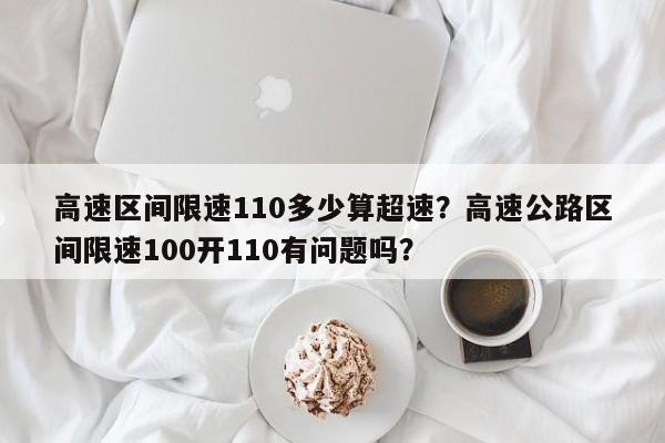 高速区间限速110多少算超速？高速公路区间限速100开110有问题吗？-第1张图片-乐享生活