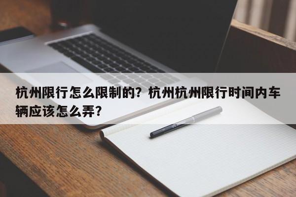 杭州限行怎么限制的？杭州杭州限行时间内车辆应该怎么弄？-第1张图片-乐享生活