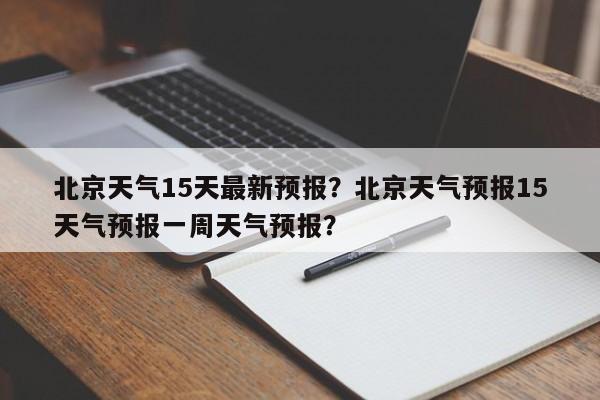 北京天气15天最新预报？北京天气预报15天气预报一周天气预报？-第1张图片-乐享生活