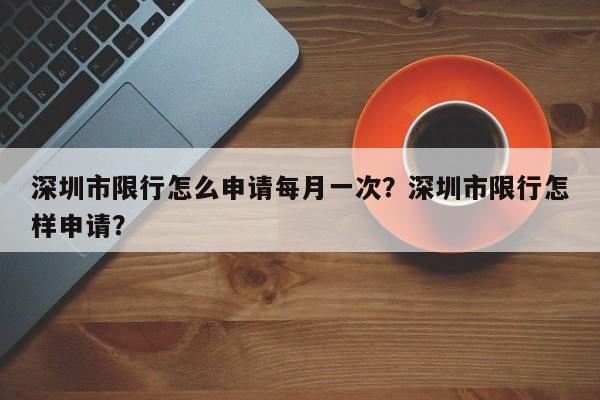 深圳市限行怎么申请每月一次？深圳市限行怎样申请？-第1张图片-乐享生活