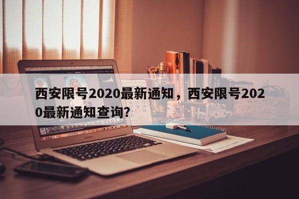 西安限号2020最新通知，西安限号2020最新通知查询？-第1张图片-乐享生活