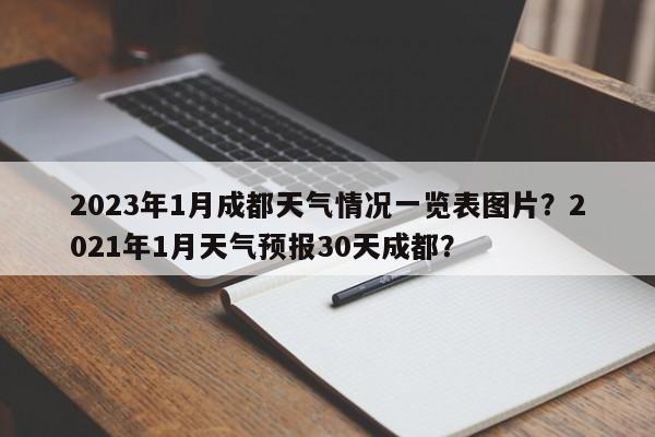 2023年1月成都天气情况一览表图片？2021年1月天气预报30天成都？-第1张图片-乐享生活