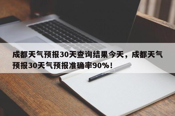 成都天气预报30天查询结果今天，成都天气预报30天气预报准确率90%！-第1张图片-乐享生活