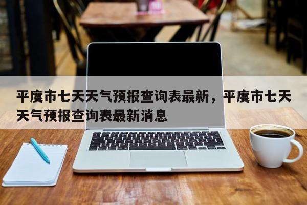 平度市七天天气预报查询表最新，平度市七天天气预报查询表最新消息-第1张图片-乐享生活