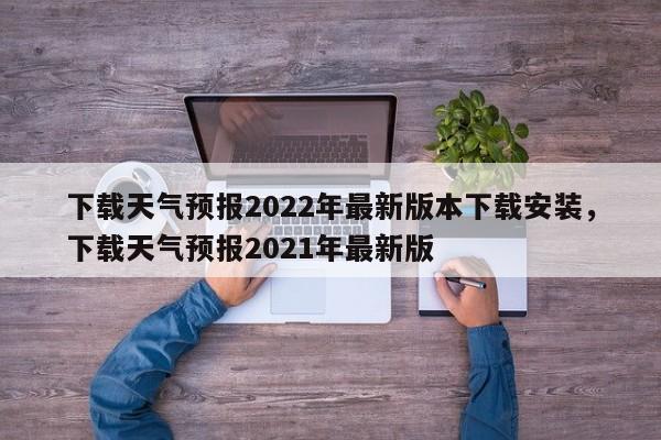 下载天气预报2022年最新版本下载安装，下载天气预报2021年最新版-第1张图片-乐享生活