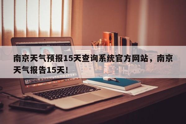 南京天气预报15天查询系统官方网站，南京天气报告15天！-第1张图片-乐享生活