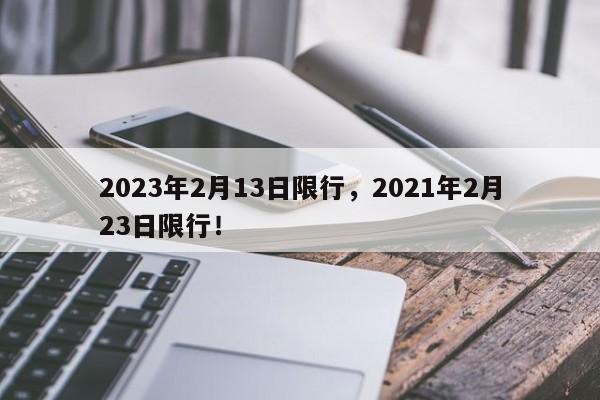 2023年2月13日限行，2021年2月23日限行！-第1张图片-乐享生活