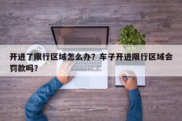 开进了限行区域怎么办？车子开进限行区域会罚款吗？-第1张图片-乐享生活