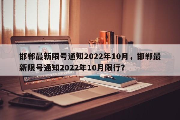 邯郸最新限号通知2022年10月，邯郸最新限号通知2022年10月限行？-第1张图片-乐享生活