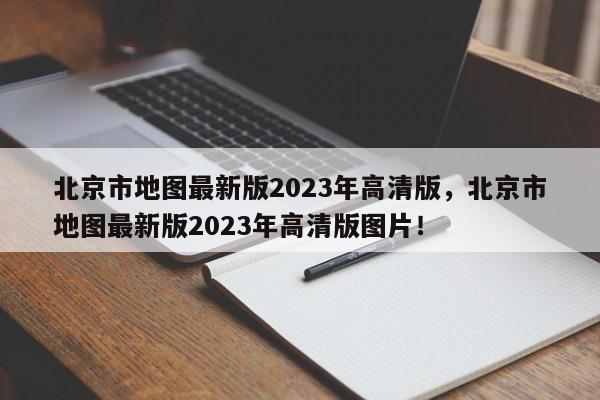 北京市地图最新版2023年高清版，北京市地图最新版2023年高清版图片！-第1张图片-乐享生活