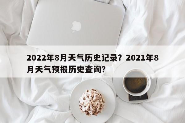 2022年8月天气历史记录？2021年8月天气预报历史查询？-第1张图片-乐享生活