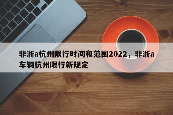 非浙a杭州限行时间和范围2022，非浙a车辆杭州限行新规定-第1张图片-乐享生活