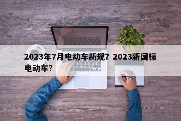 2023年7月电动车新规？2023新国标电动车？-第1张图片-乐享生活