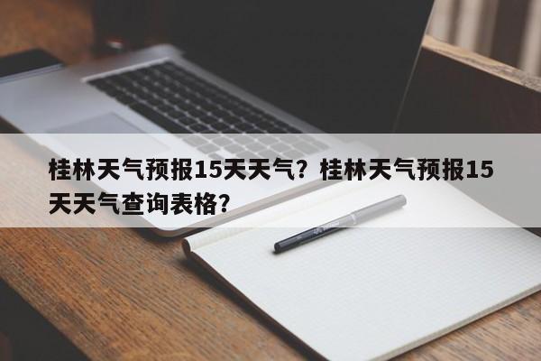 桂林天气预报15天天气？桂林天气预报15天天气查询表格？-第1张图片-乐享生活