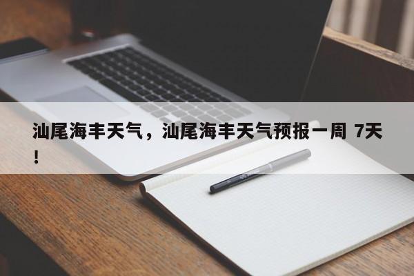 汕尾海丰天气，汕尾海丰天气预报一周 7天！-第1张图片-乐享生活