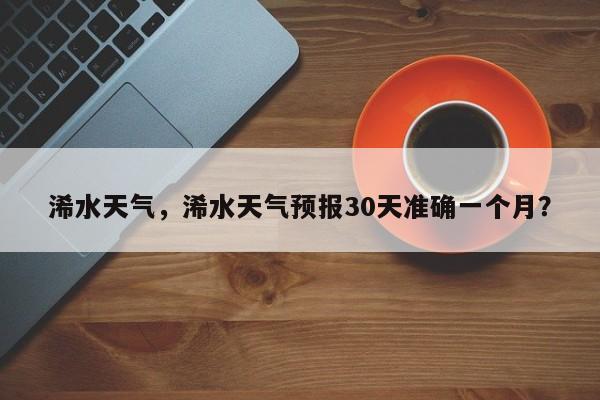 浠水天气，浠水天气预报30天准确一个月？-第1张图片-乐享生活