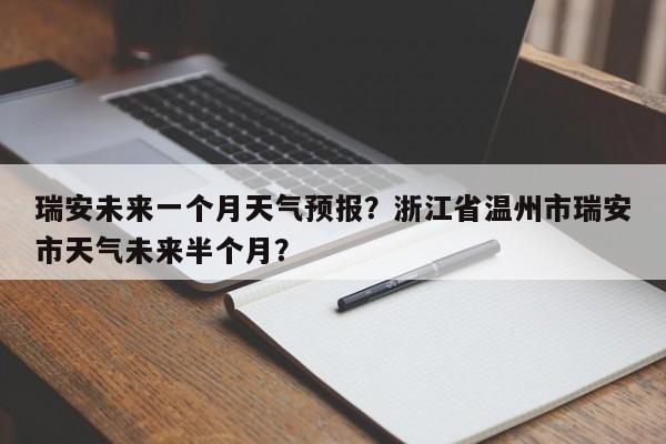 瑞安未来一个月天气预报？浙江省温州市瑞安市天气未来半个月？-第1张图片-乐享生活