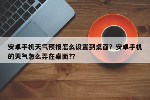 安卓手机天气预报怎么设置到桌面？安卓手机的天气怎么弄在桌面?？-第1张图片-乐享生活