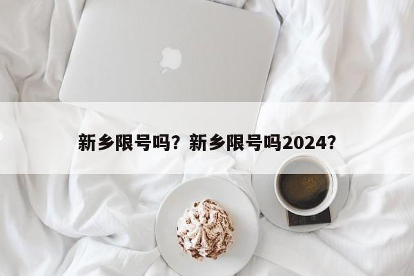 新乡限号吗？新乡限号吗2024？-第1张图片-乐享生活