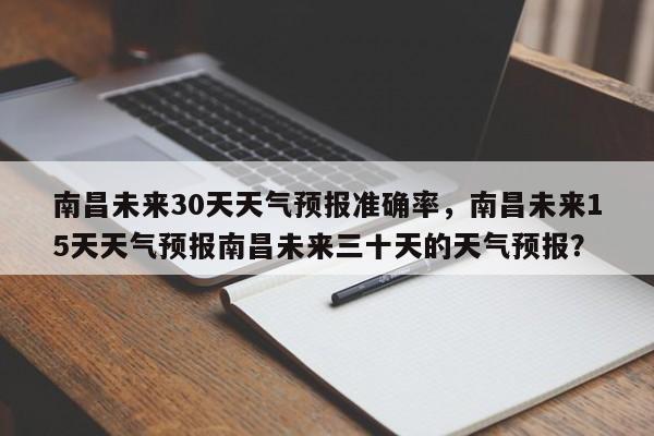 南昌未来30天天气预报准确率，南昌未来15天天气预报南昌未来三十天的天气预报？-第1张图片-乐享生活