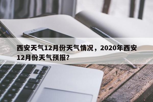 西安天气12月份天气情况，2020年西安12月份天气预报？-第1张图片-乐享生活