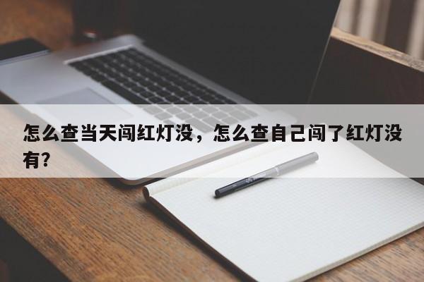 怎么查当天闯红灯没，怎么查自己闯了红灯没有？-第1张图片-乐享生活