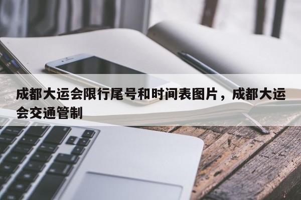 成都大运会限行尾号和时间表图片，成都大运会交通管制-第1张图片-乐享生活