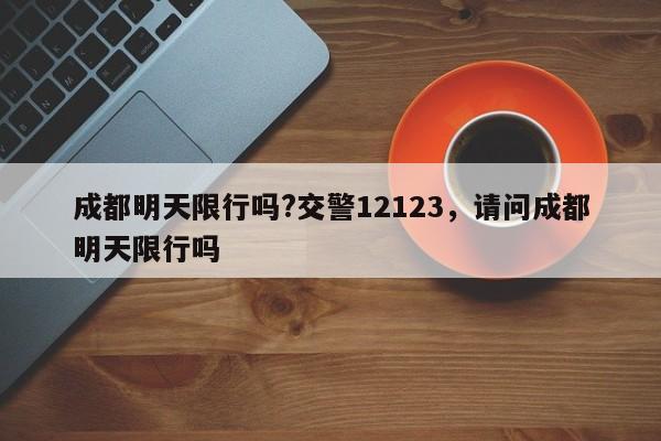 成都明天限行吗?交警12123，请问成都明天限行吗-第1张图片-乐享生活