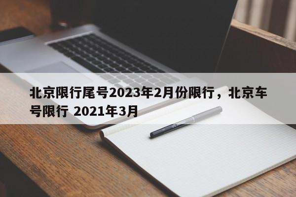 北京限行尾号2023年2月份限行，北京车号限行 2021年3月-第1张图片-乐享生活