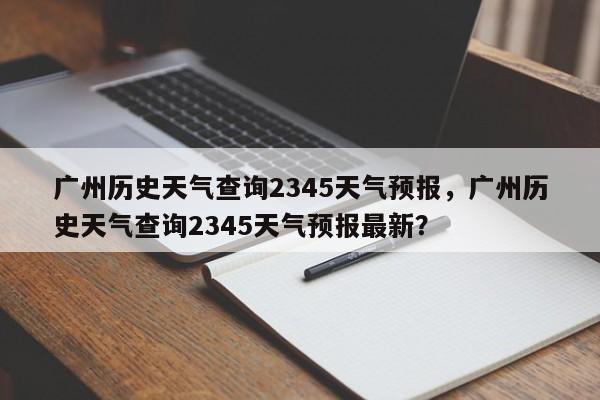 广州历史天气查询2345天气预报，广州历史天气查询2345天气预报最新？-第1张图片-乐享生活