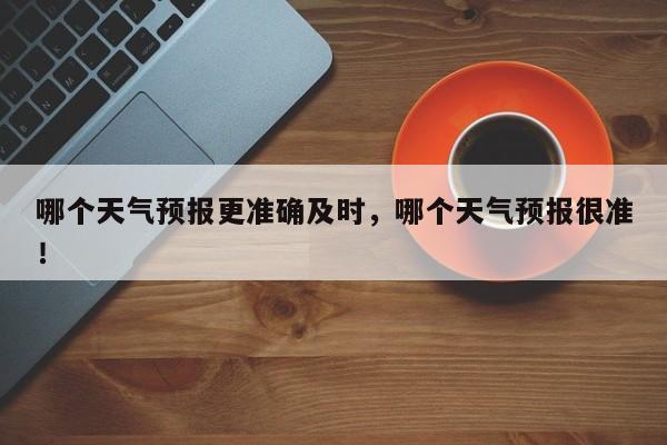 哪个天气预报更准确及时，哪个天气预报很准！-第1张图片-乐享生活